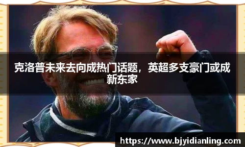 克洛普未来去向成热门话题，英超多支豪门或成新东家