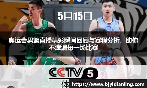 奥运会男篮直播精彩瞬间回顾与赛程分析，助你不遗漏每一场比赛