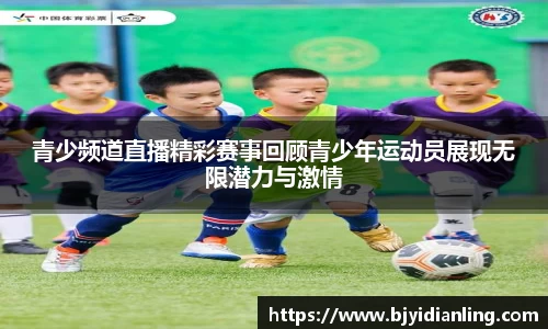 青少频道直播精彩赛事回顾青少年运动员展现无限潜力与激情