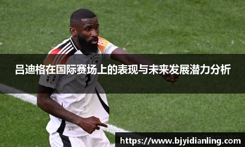 吕迪格在国际赛场上的表现与未来发展潜力分析