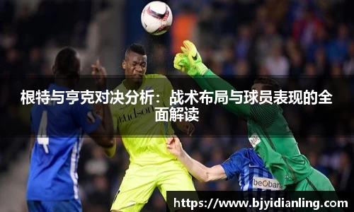 根特与亨克对决分析：战术布局与球员表现的全面解读