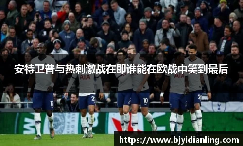 安特卫普与热刺激战在即谁能在欧战中笑到最后