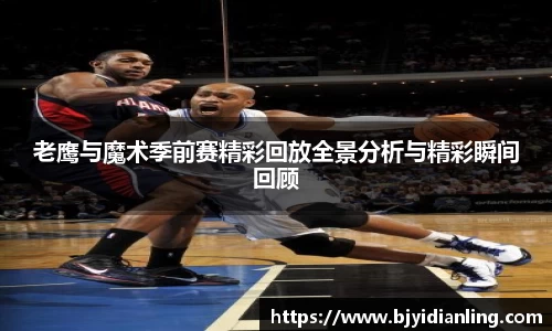 老鹰与魔术季前赛精彩回放全景分析与精彩瞬间回顾